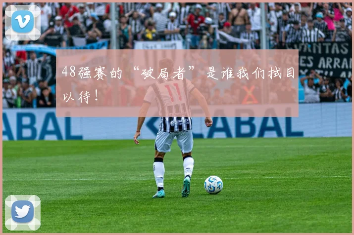 48强赛的“破局者”是谁我们拭目以待！