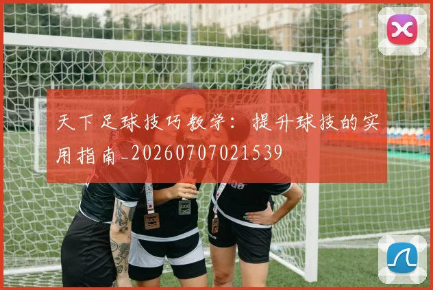 天下足球技巧教学:提升球技的实用指南_20260707021539
