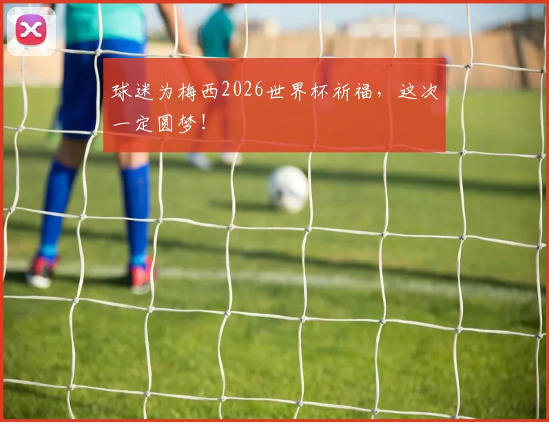 球迷为梅西2026世界杯祈福，这次一定圆梦！
