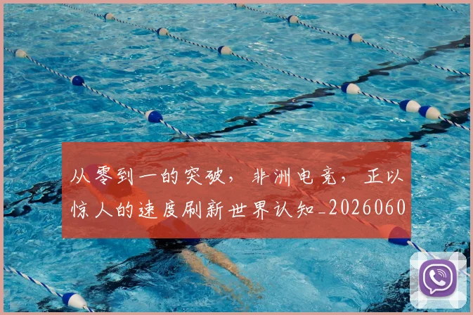 从零到一的突破，非洲电竞，正以惊人的速度刷新世界认知_20260601173247