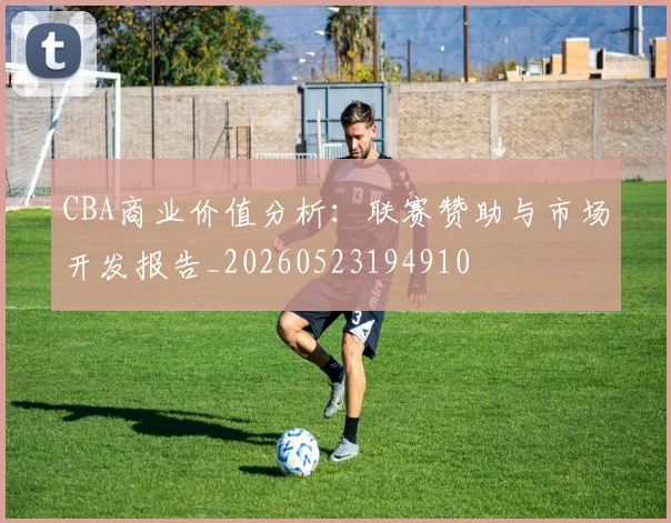 CBA商业价值分析：联赛赞助与市场开发报告_20260523194910