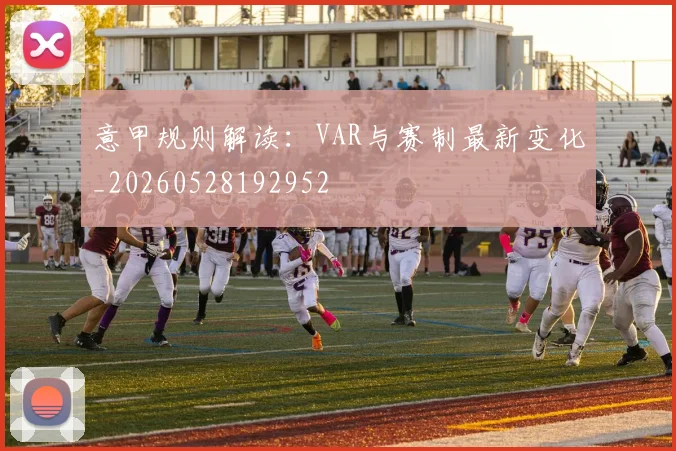 意甲规则解读:VAR与赛制最新变化_20260528192952
