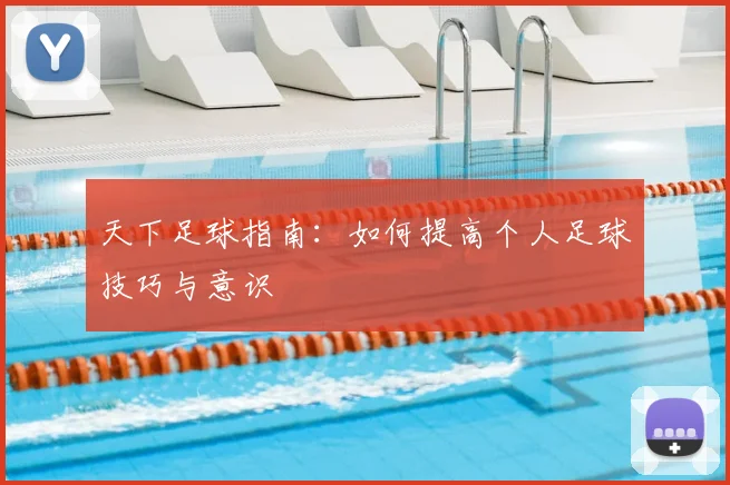 天下足球指南：如何提高个人足球技巧与意识