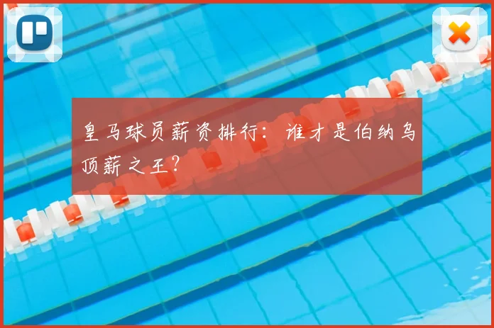 皇马球员薪资排行:谁才是伯纳乌顶薪之王?
