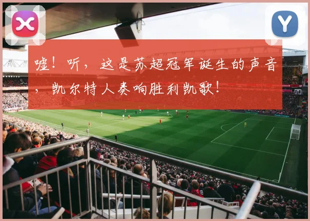 嘘!听,这是苏超冠军诞生的声音,凯尔特人奏响胜利凯歌!