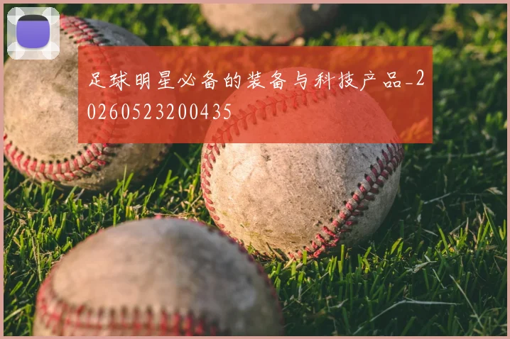 足球明星必备的装备与科技产品_20260523200435