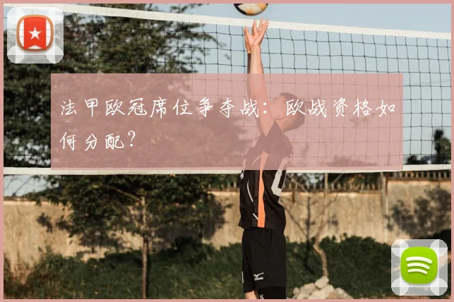 法甲欧冠席位争夺战：欧战资格如何分配？