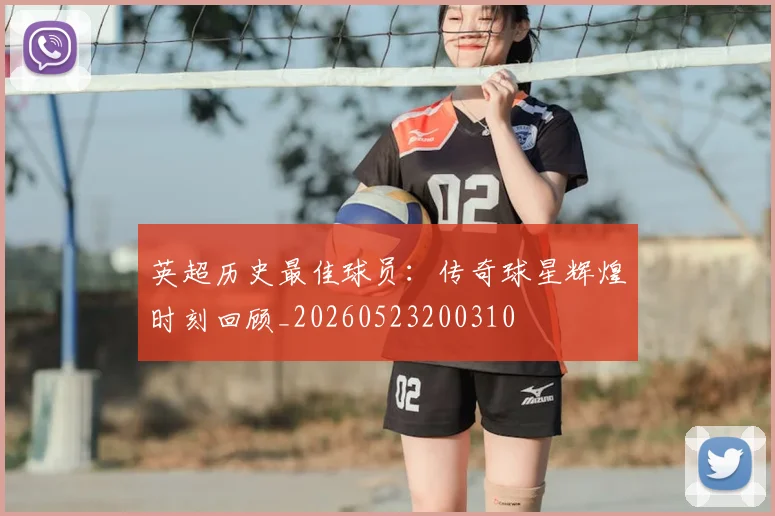 英超历史最佳球员:传奇球星辉煌时刻回顾_20260523200310