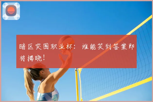 暗区突围职业杯：谁能笑到答案即将揭晓！