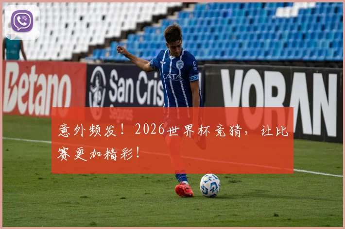意外频发！2026世界杯竞猜，让比赛更加精彩！
