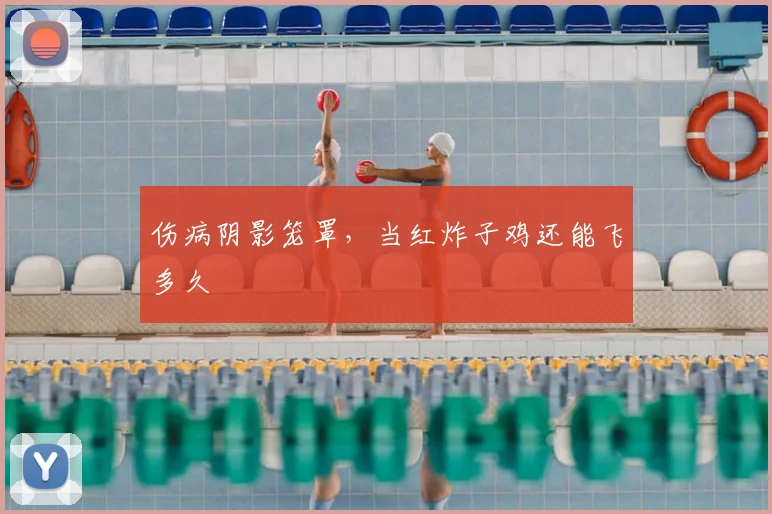 伤病阴影笼罩，当红炸子鸡还能飞多久