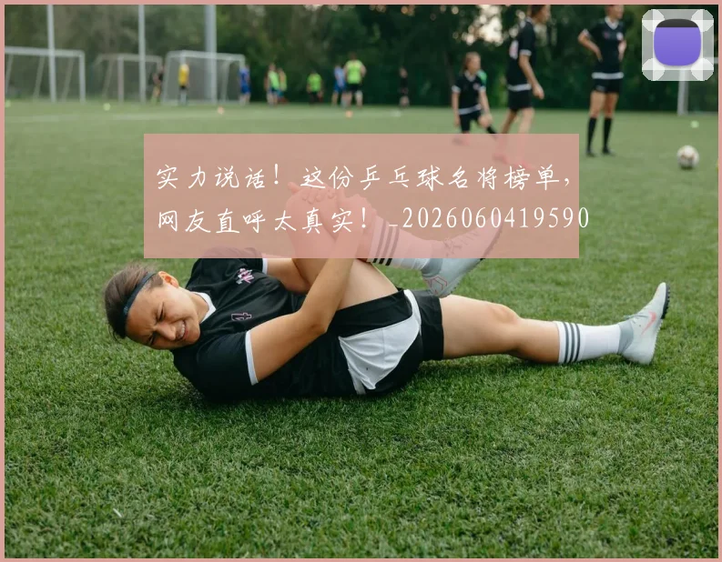 实力说话！这份乒乓球名将榜单，网友直呼太真实！_20260604195908