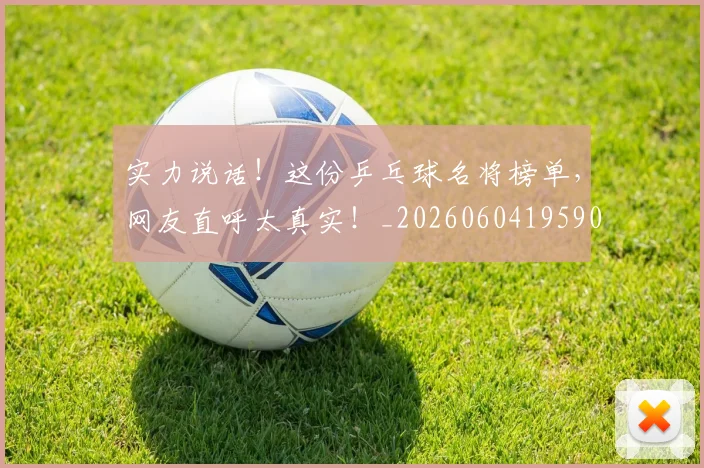 实力说话!这份乒乓球名将榜单,网友直呼太真实!_20260604195908