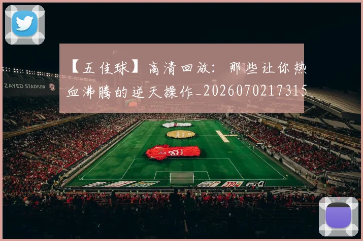 【五佳球】高清回放：那些让你热血沸腾的逆天操作_20260702173150
