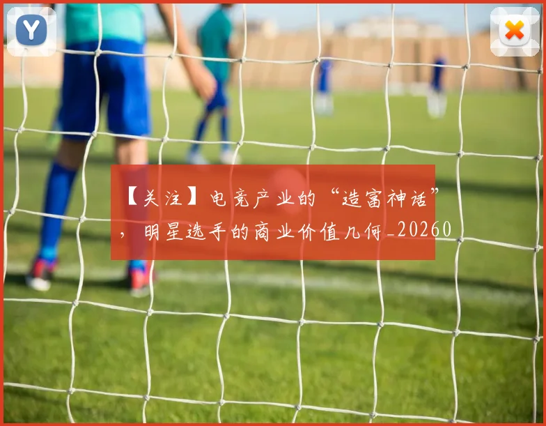 【关注】电竞产业的“造富神话”，明星选手的商业价值几何_20260530144058