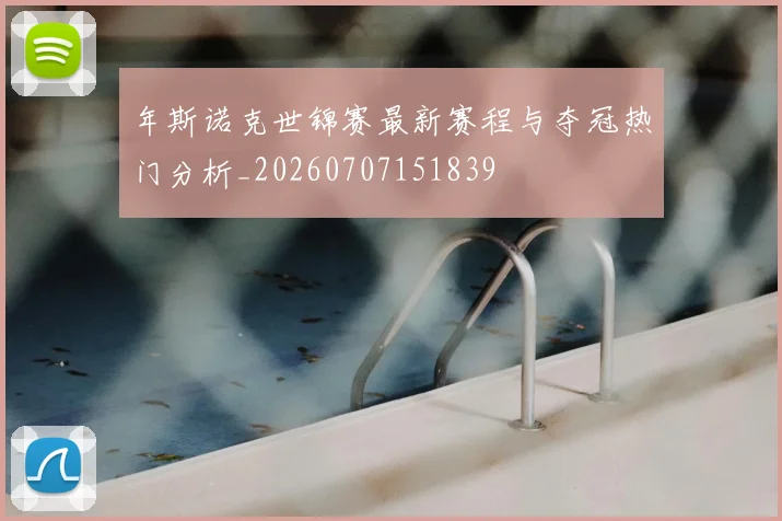 年斯诺克世锦赛最新赛程与夺冠热门分析_20260707151839