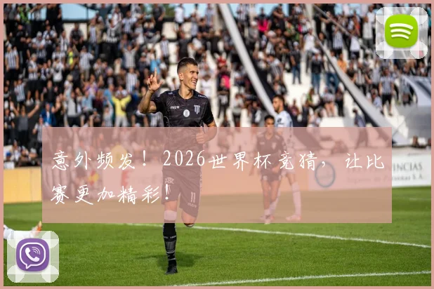 意外频发！2026世界杯竞猜，让比赛更加精彩！