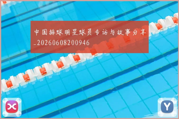 中国排球明星球员专访与故事分享_20260608200946