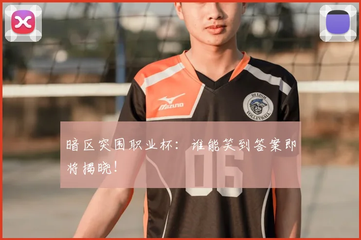 暗区突围职业杯：谁能笑到答案即将揭晓！